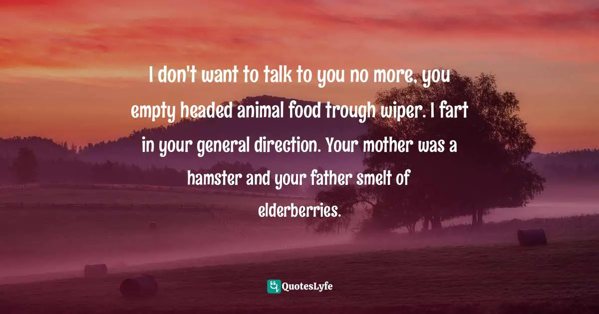 I don't want to talk to you no more, you empty headed animal food trough wiper. I fart in your general direction. Your mother was a hamster and your father smelt of elderberries.