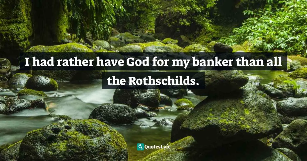 Charles Haddon Spurgeon Quotes: "I had rather have God for my banker than all the Rothschilds."