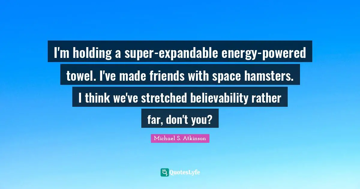 I'm holding a super-expandable energy-powered towel. I've made friends with space hamsters. I think we've stretched believability rather far, don't you?
