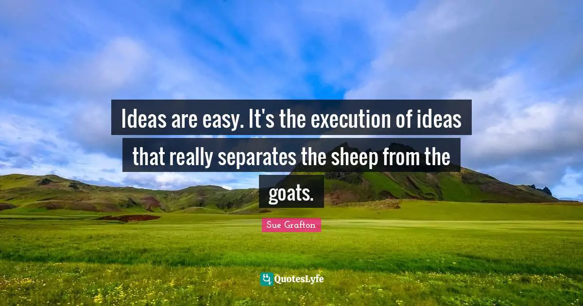 Sue Grafton Quotes: "Ideas are easy. It's the execution of ideas that really separates the sheep from the goats."
