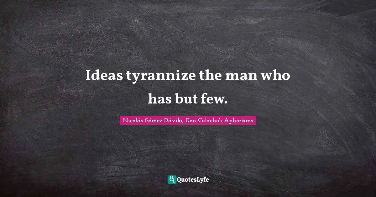 Ideas tyrannize the man who has but few.