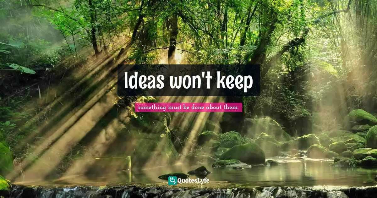 Ideas won't keep