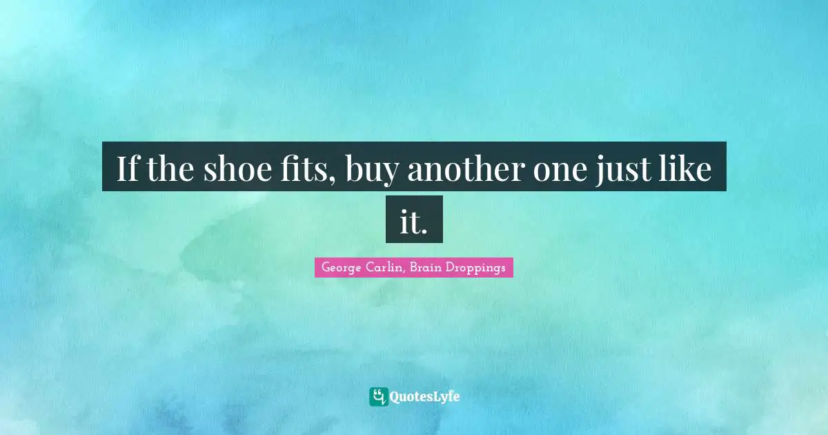 George Carlin, Brain Droppings Quotes: If the shoe fits, buy another one just like it.