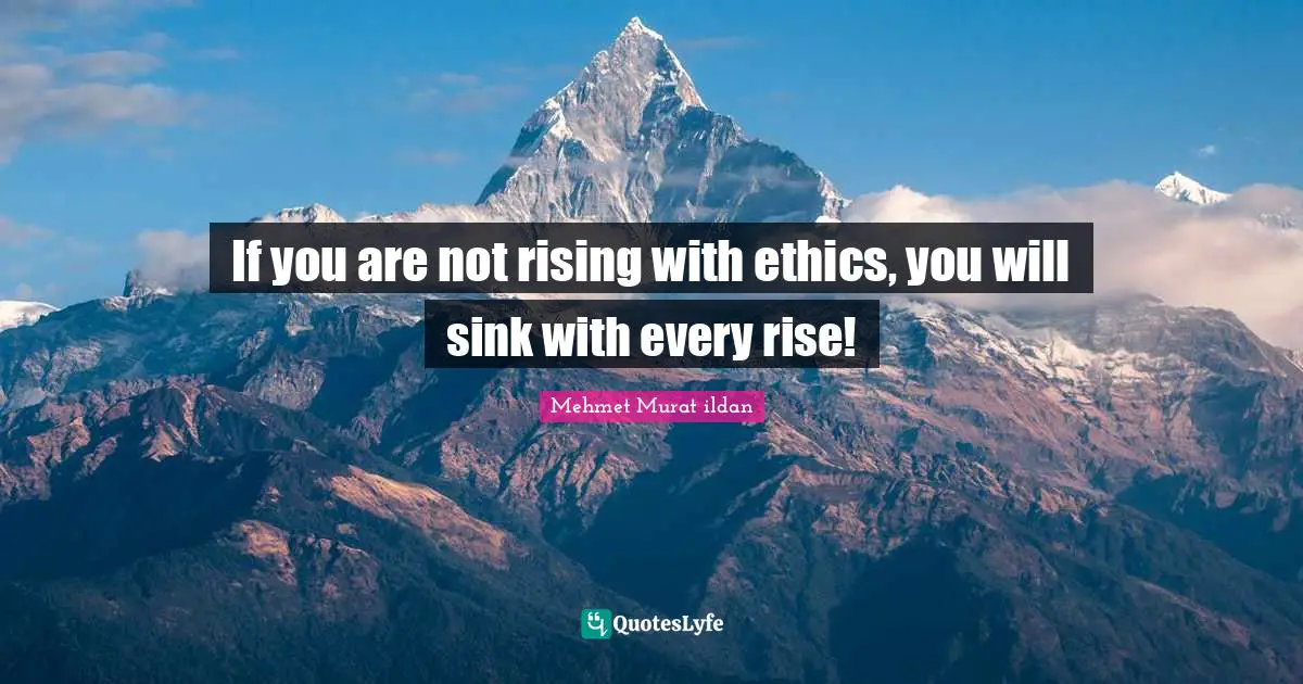 If you are not rising with ethics, you will sink with every rise!