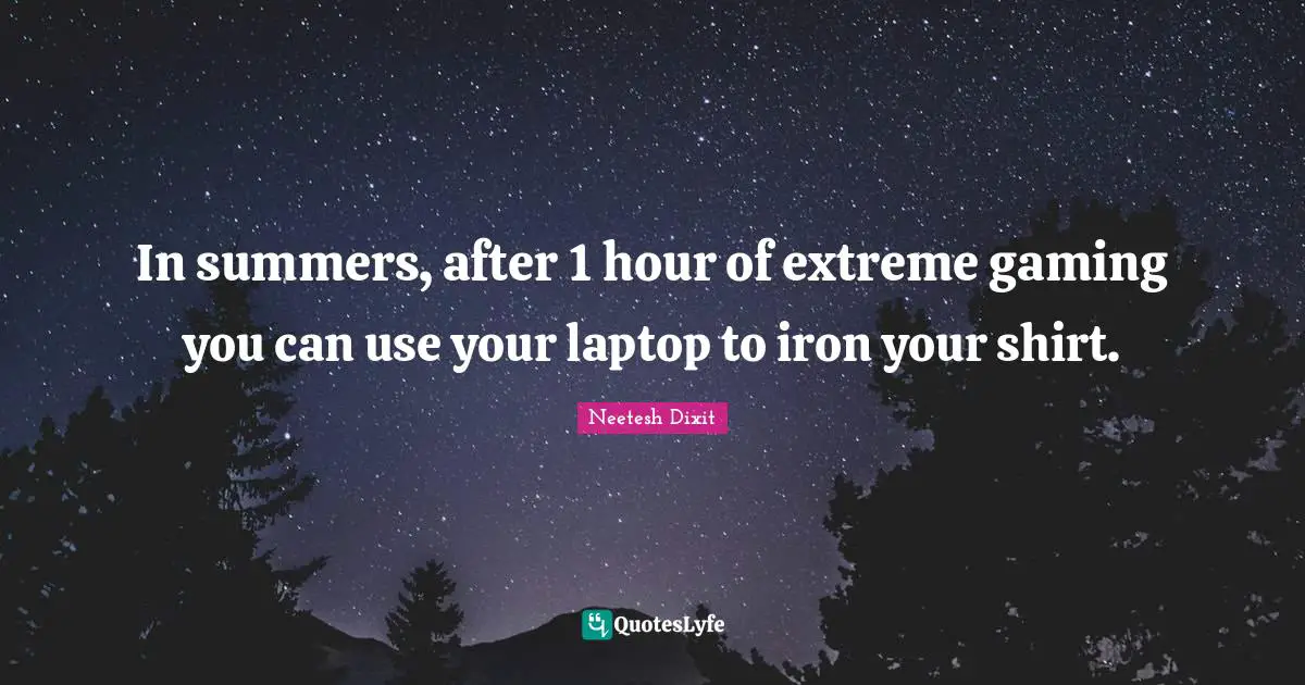 In summers, after 1 hour of extreme gaming you can use your laptop to iron your shirt.