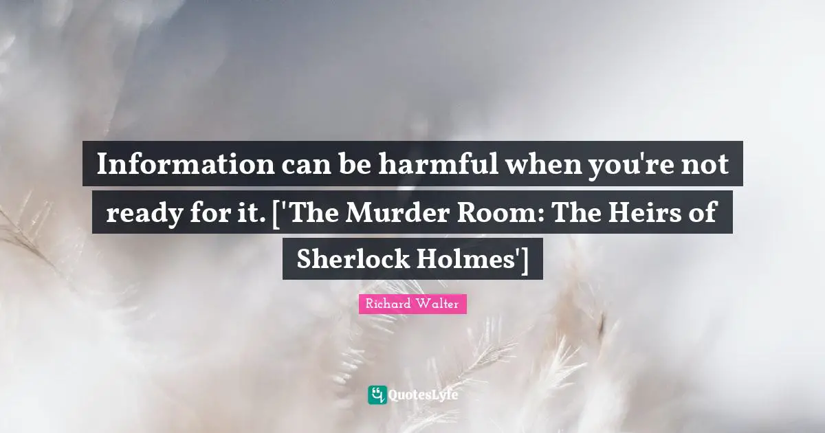Information can be harmful when you're not ready for it. ['The Murder Room: The Heirs of Sherlock Holmes']