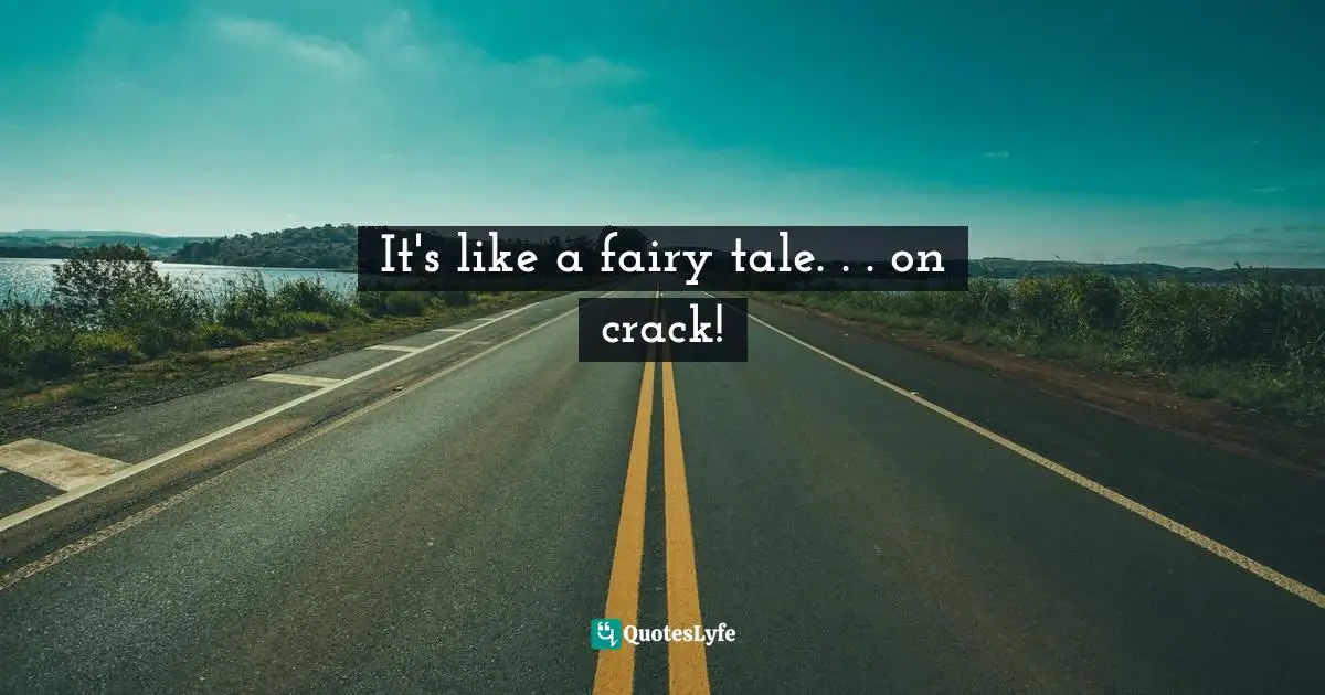 It's like a fairy tale. . . on crack!