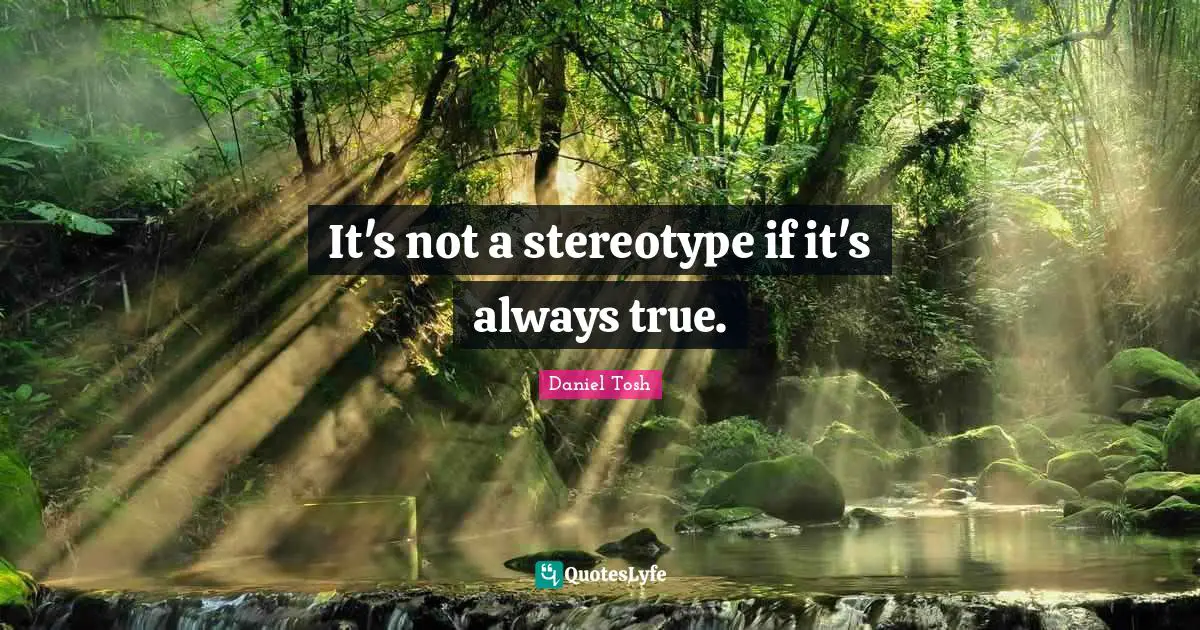 It's not a stereotype if it's always true.
