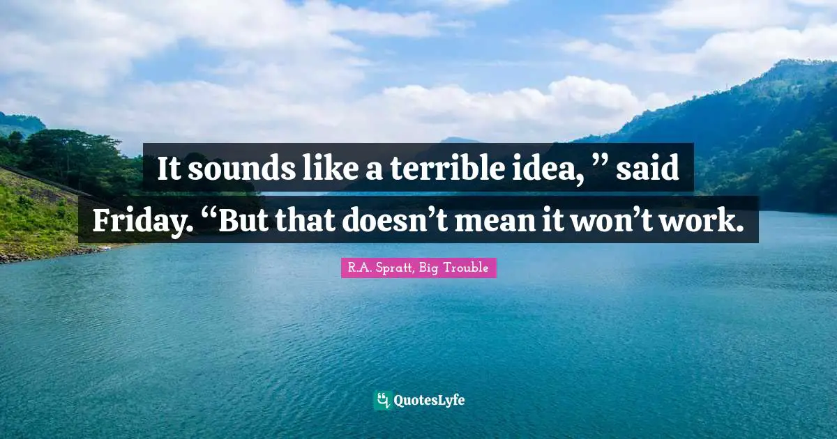Solution To Problems Quotes: "It sounds like a terrible idea, ” said Friday. “But that doesn’t mean it won’t work."