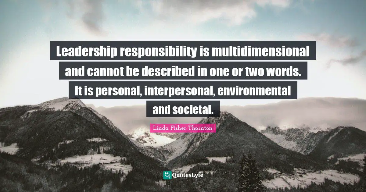 Linda Fisher Thornton Quotes: "Leadership responsibility is multidimensional and cannot be described in one or two words. It is personal, interpersonal, environmental and societal."