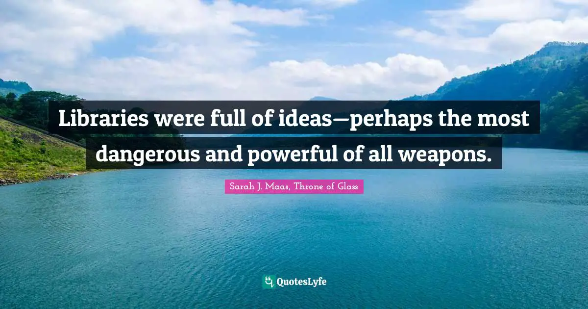 Libraries were full of ideas—perhaps the most dangerous and powerful of all weapons.