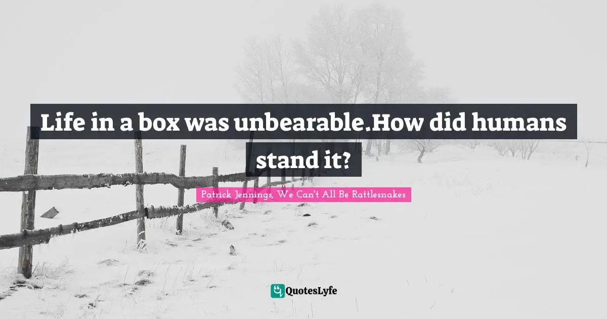 Reptiles Quotes: "Life in a box was unbearable.How did humans stand it?"