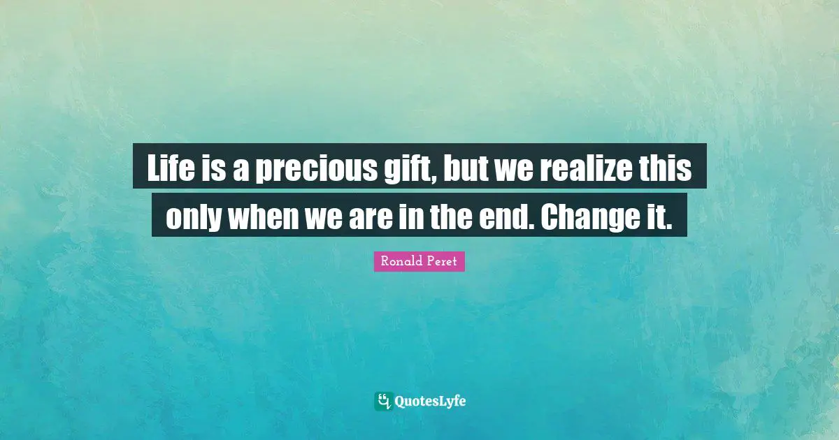 Life is a precious gift, but we realize this only when we are in the end. Change it.