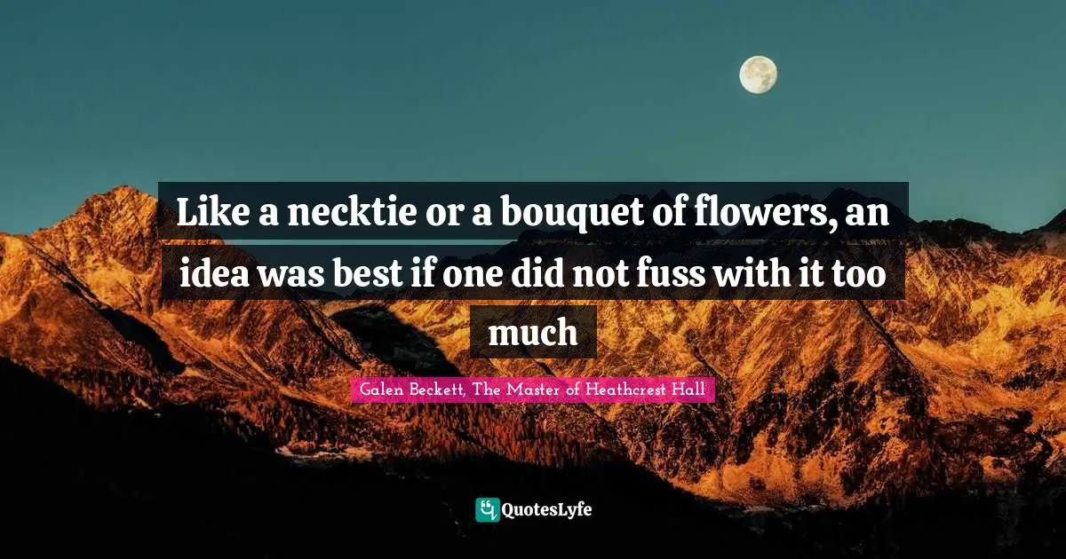Like a necktie or a bouquet of flowers, an idea was best if one did not fuss with it too much