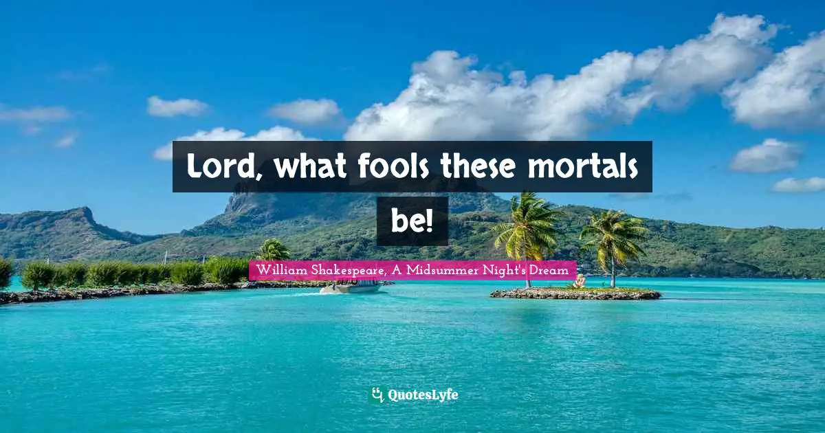 Lord, what fools these mortals be!