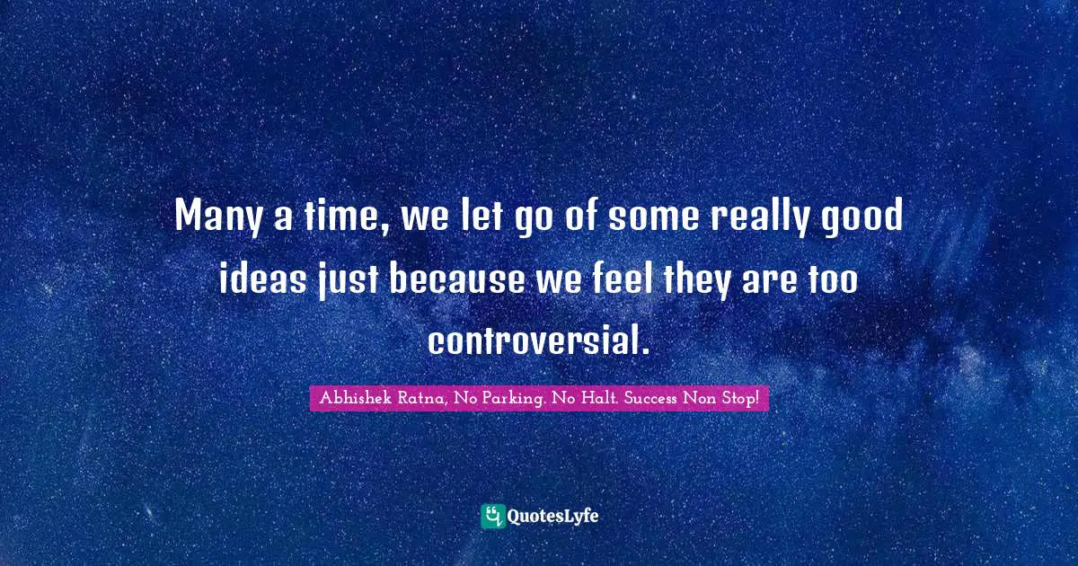 Good Idea Quotes: "Many a time, we let go of some really good ideas just because we feel they are too controversial."
