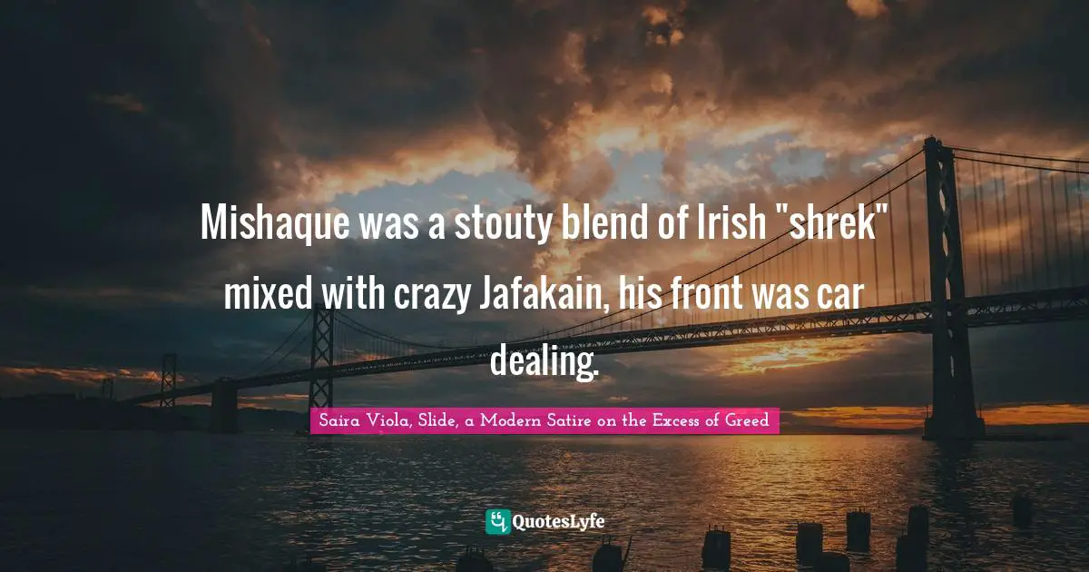 Saira Viola Quotes: "Mishaque was a stouty blend of Irish "shrek" mixed with crazy Jafakain, his front was car dealing."