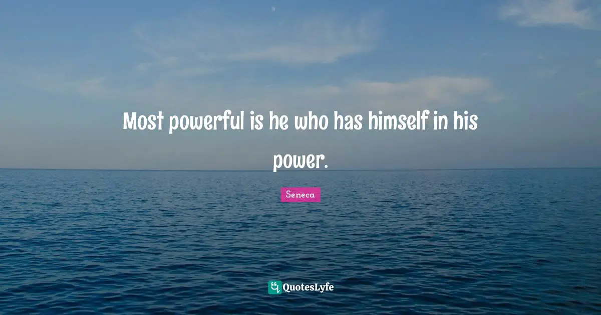 Most powerful is he who has himself in his power.