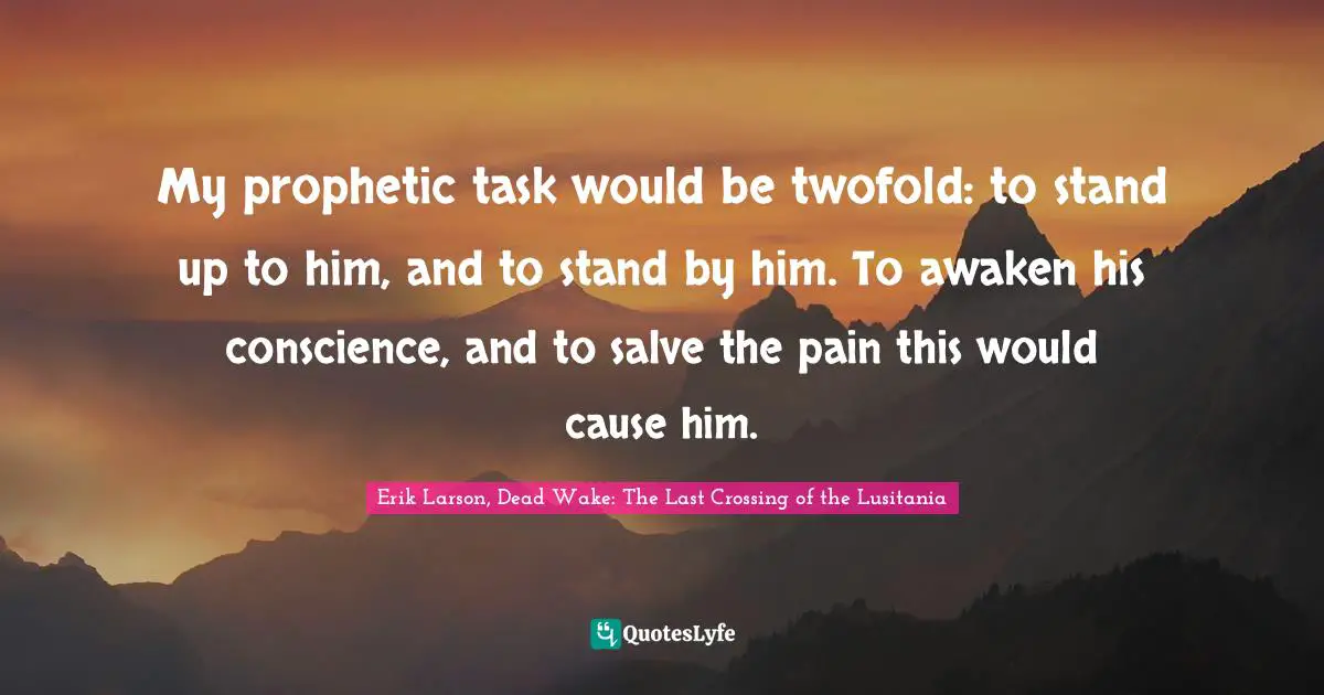 My prophetic task would be twofold: to stand up to him, and to stand by him. To awaken his conscience, and to salve the pain this would cause him.