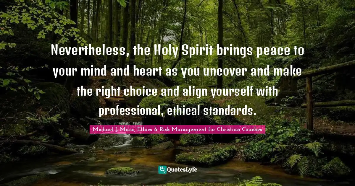 Coaching Best Practices Quotes: "Nevertheless, the Holy Spirit brings peace to your mind and heart as you uncover and make the right choice and align yourself with professional, ethical standards."
