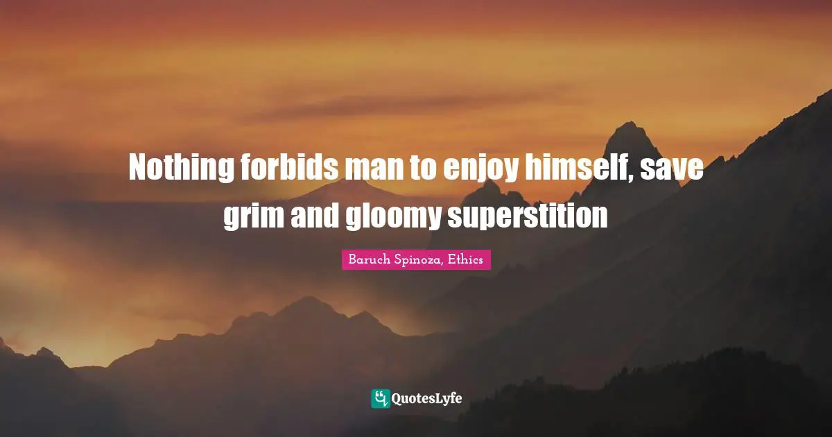 Nothing forbids man to enjoy himself, save grim and gloomy superstition