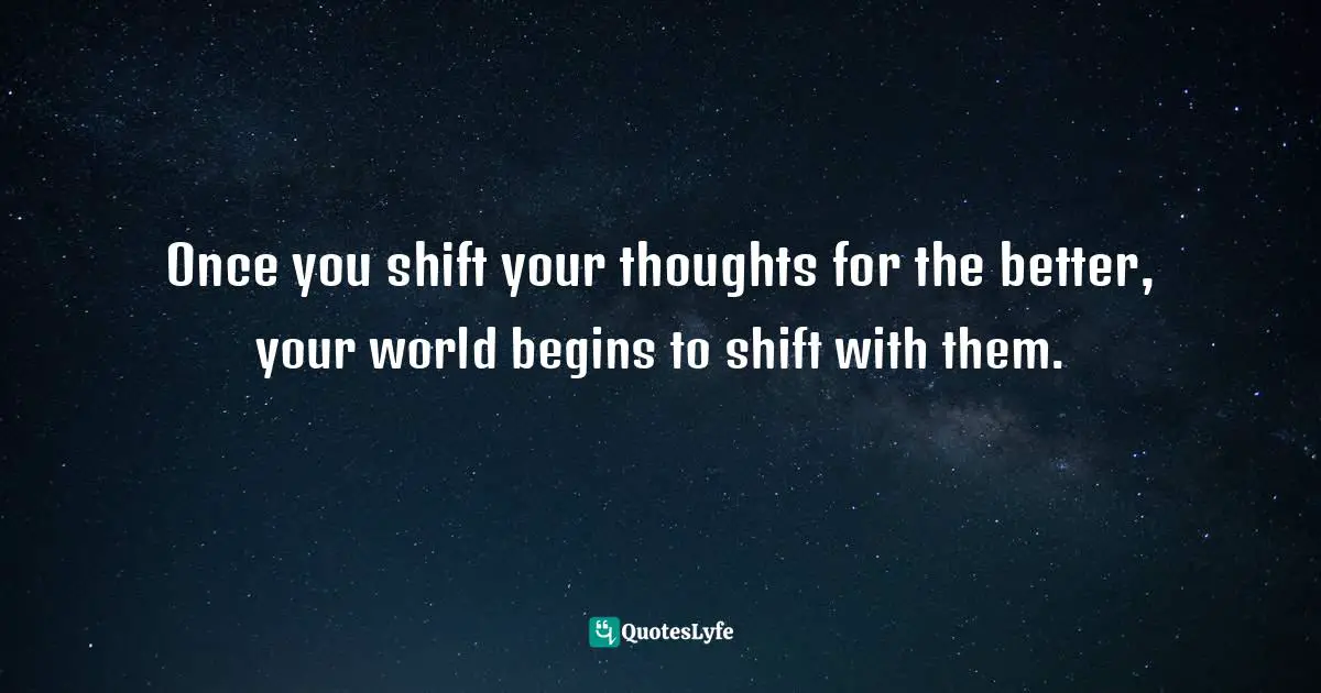 Marcey Shapiro, Freedom From Anxiety: A Holistic Approach To Emotional Well-Being Quotes: "Once you shift your thoughts for the better, your world begins to shift with them."