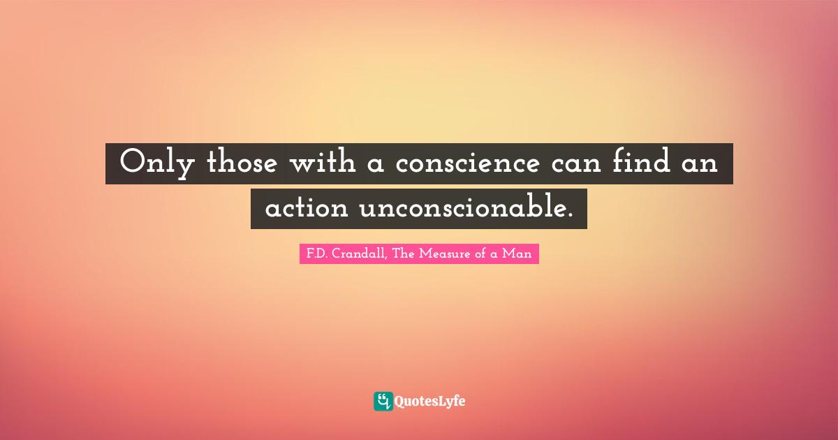 Only those with a conscience can find an action unconscionable.