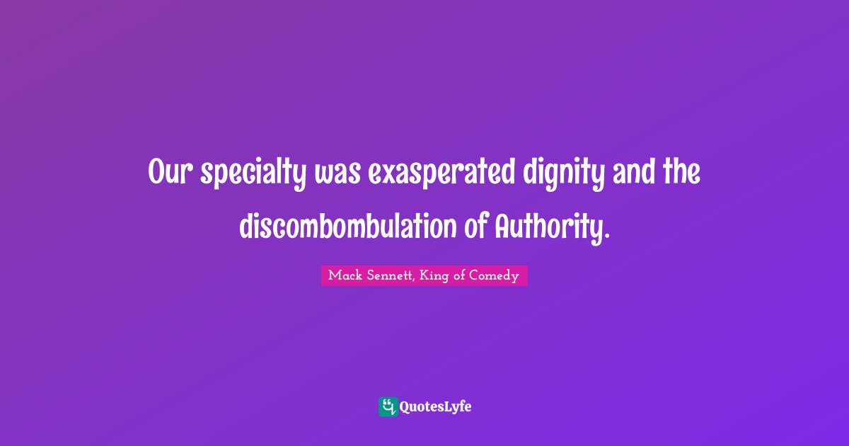 Our specialty was exasperated dignity and the discombombulation of Authority.