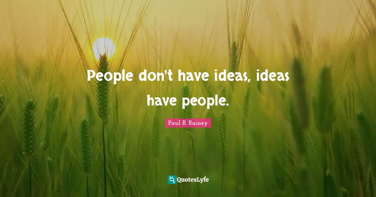 People don't have ideas, ideas have people.