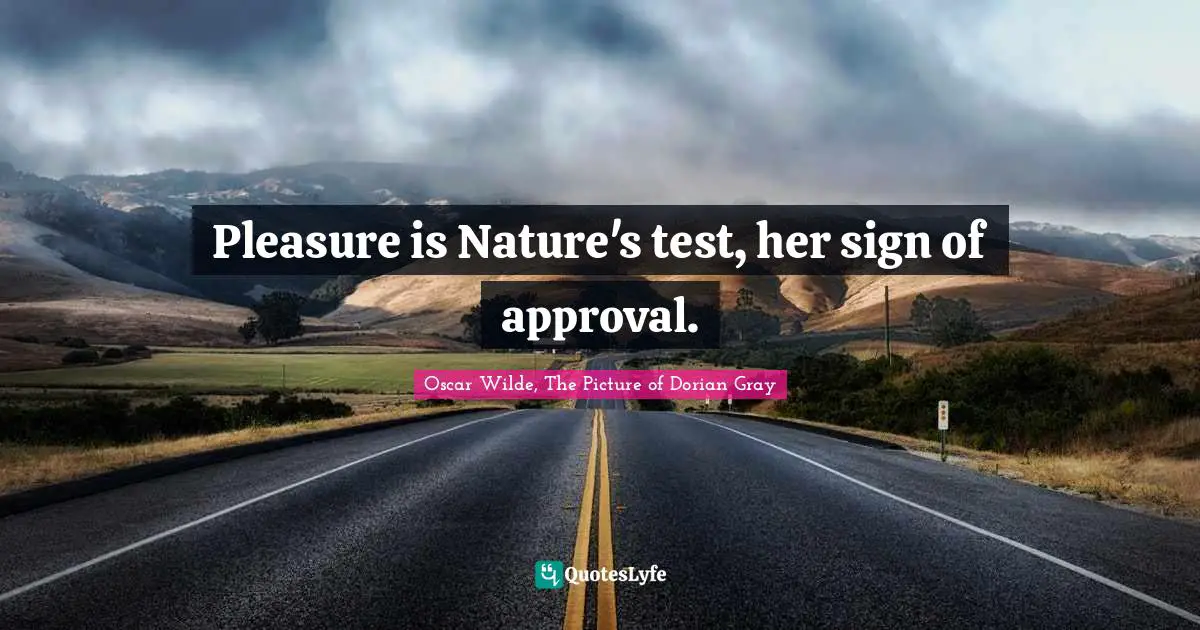 Oscar Wilde, The Picture Of Dorian Gray Quotes: "Pleasure is Nature's test, her sign of approval."