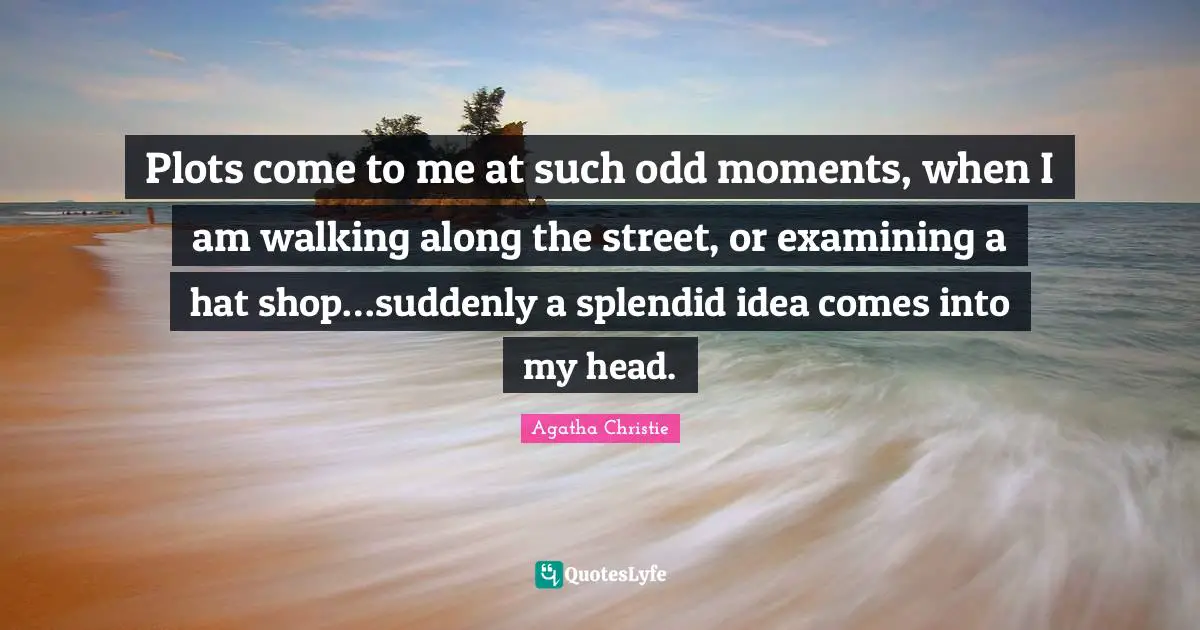 Plots Quotes: "Plots come to me at such odd moments, when I am walking along the street, or examining a hat shop…suddenly a splendid idea comes into my head."