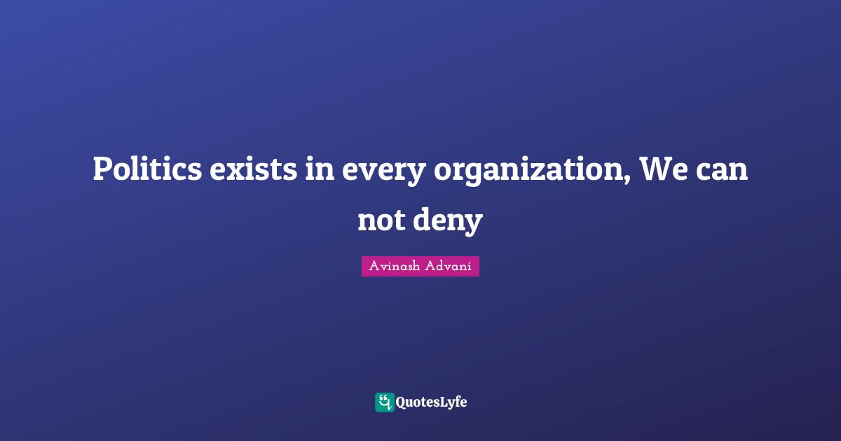 Politics exists in every organization, We can not deny