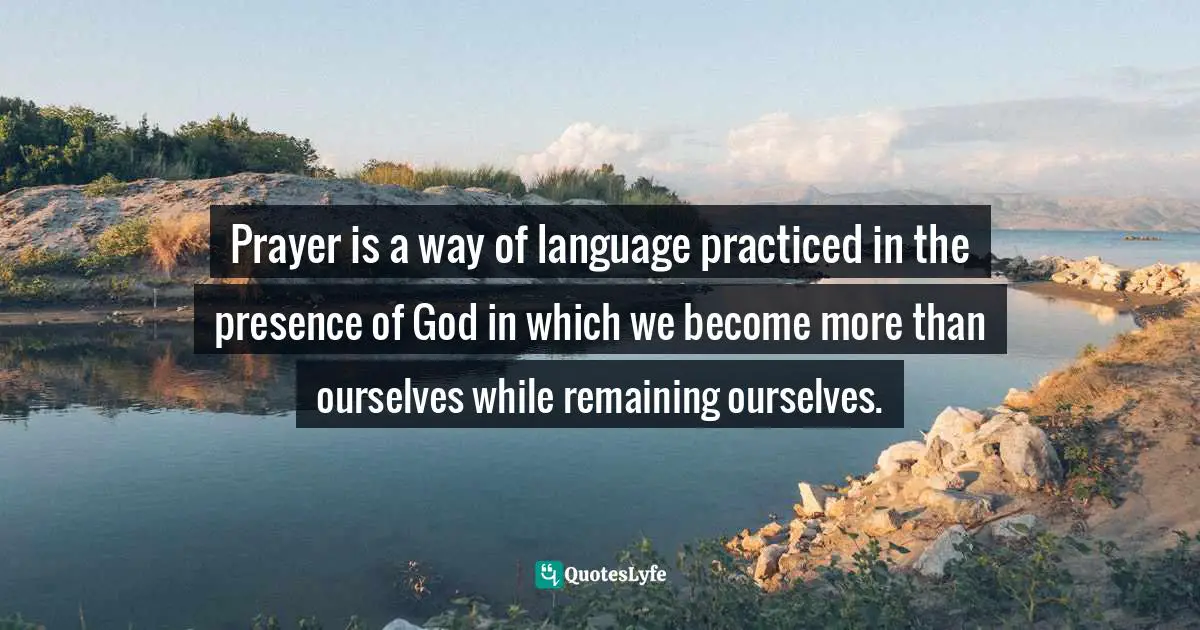Eugene H. Peterson, Tell It Slant: A Conversation On The Language Of Jesus In His Stories And Prayers Quotes: "Prayer is a way of language practiced in the presence of God in which we become more than ourselves while remaining ourselves."
