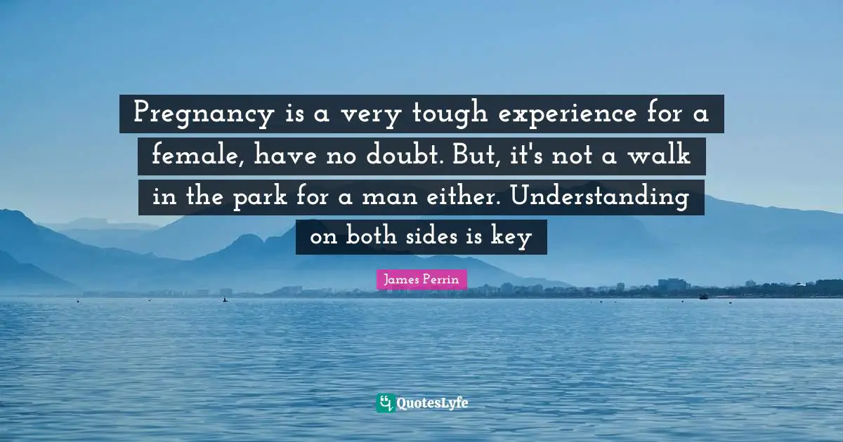 Pregnancy is a very tough experience for a female, have no doubt. But, it's not a walk in the park for a man either. Understanding on both sides is key