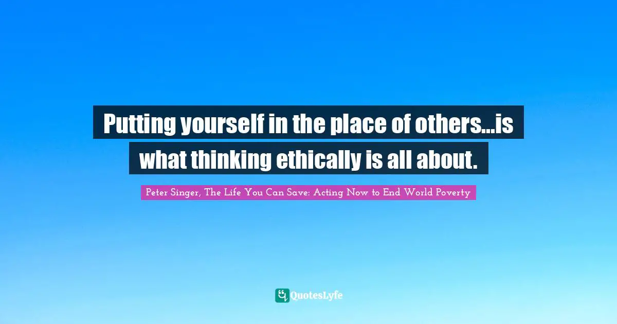 Putting yourself in the place of others...is what thinking ethically is all about.