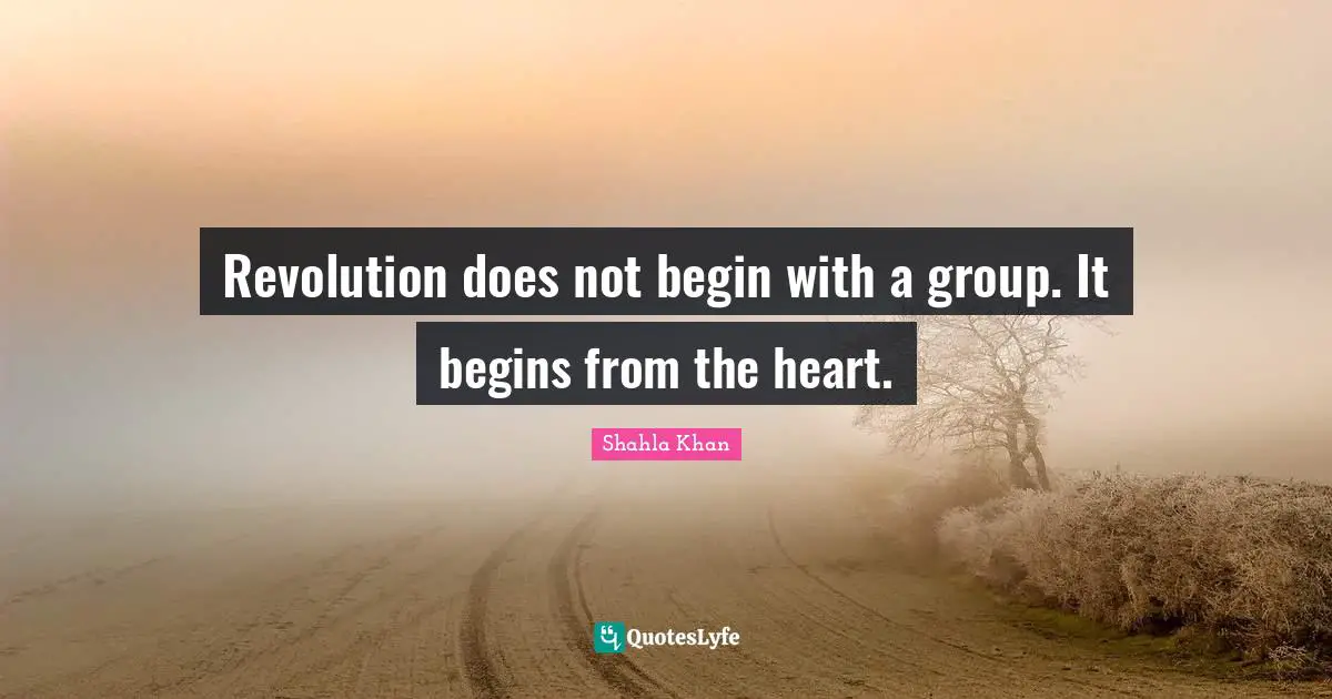 Revolution does not begin with a group. It begins from the heart.