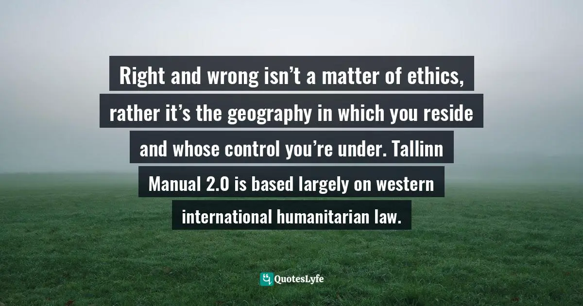 Right and wrong isn’t a matter of ethics, rather it’s the geography in which you reside and whose control you’re under. Tallinn Manual 2.0 is based largely on western international humanitarian law.