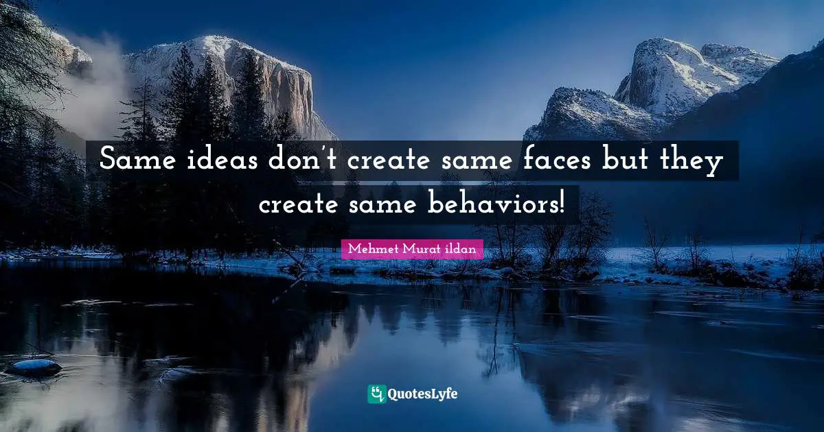 Same ideas don’t create same faces but they create same behaviors!