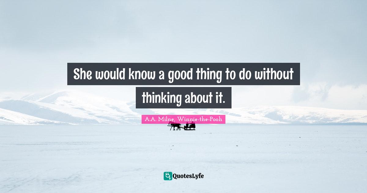 She would know a good thing to do without thinking about it.