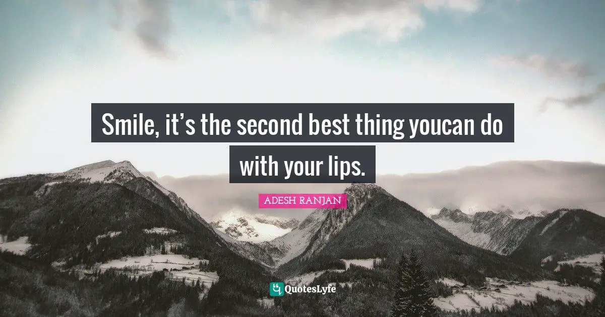 Smile, it’s the second best thing youcan do with your lips.