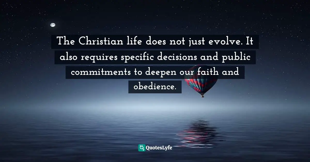 Mark Galli Quotes: "The Christian life does not just evolve. It also requires specific decisions and public commitments to deepen our faith and obedience."