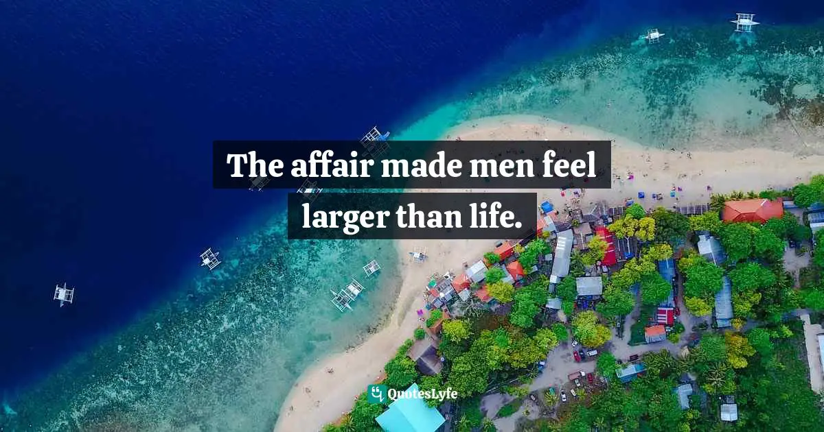 Barbara W. Tuchman, The Proud Tower: A Portrait Of The World Before The War, 1890-1914 Quotes: "The affair made men feel larger than life."