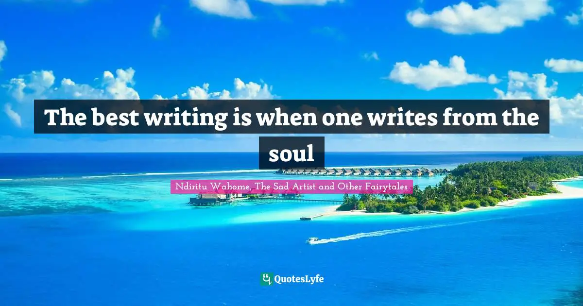The best writing is when one writes from the soul