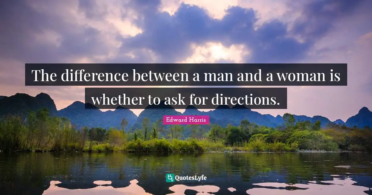 The difference between a man and a woman is whether to ask for directions.