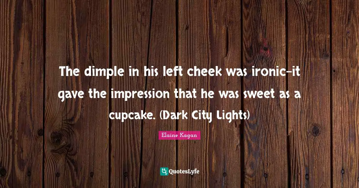The dimple in his left cheek was ironic-it gave the impression that he was sweet as a cupcake. (Dark City Lights)