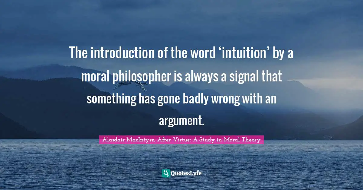 The introduction of the word ‘intuition’ by a moral philosopher is always a signal that something has gone badly wrong with an argument.