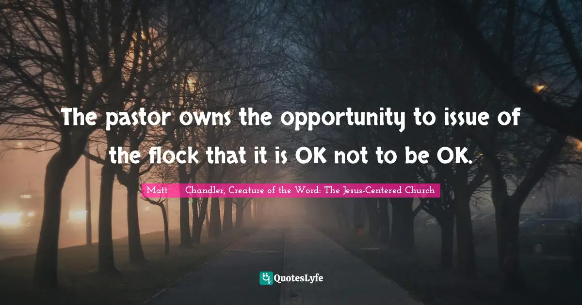 The pastor owns the opportunity to issue of the flock that it is OK not to be OK.