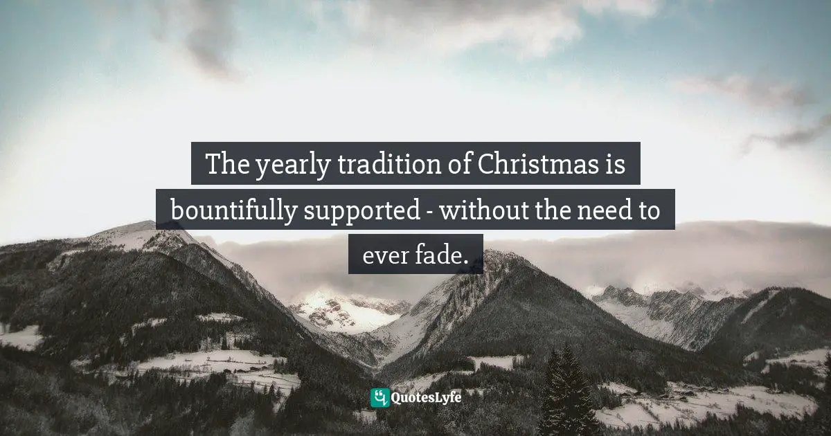 The yearly tradition of Christmas is bountifully supported - without the need to ever fade.