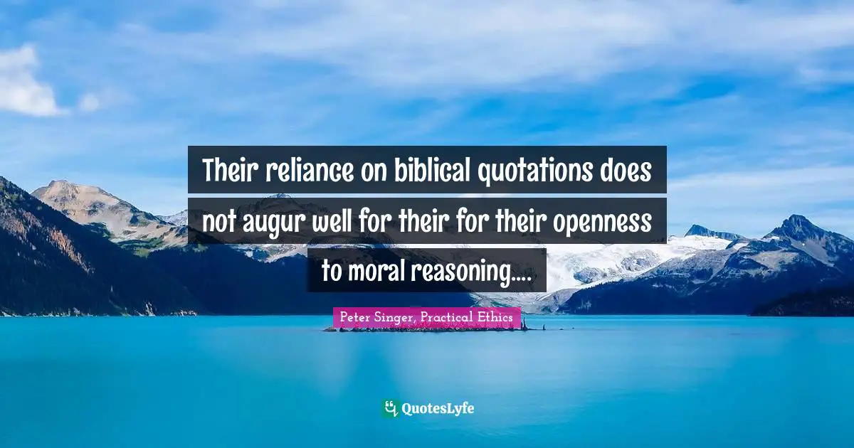 Their reliance on biblical quotations does not augur well for their for their openness to moral reasoning....
