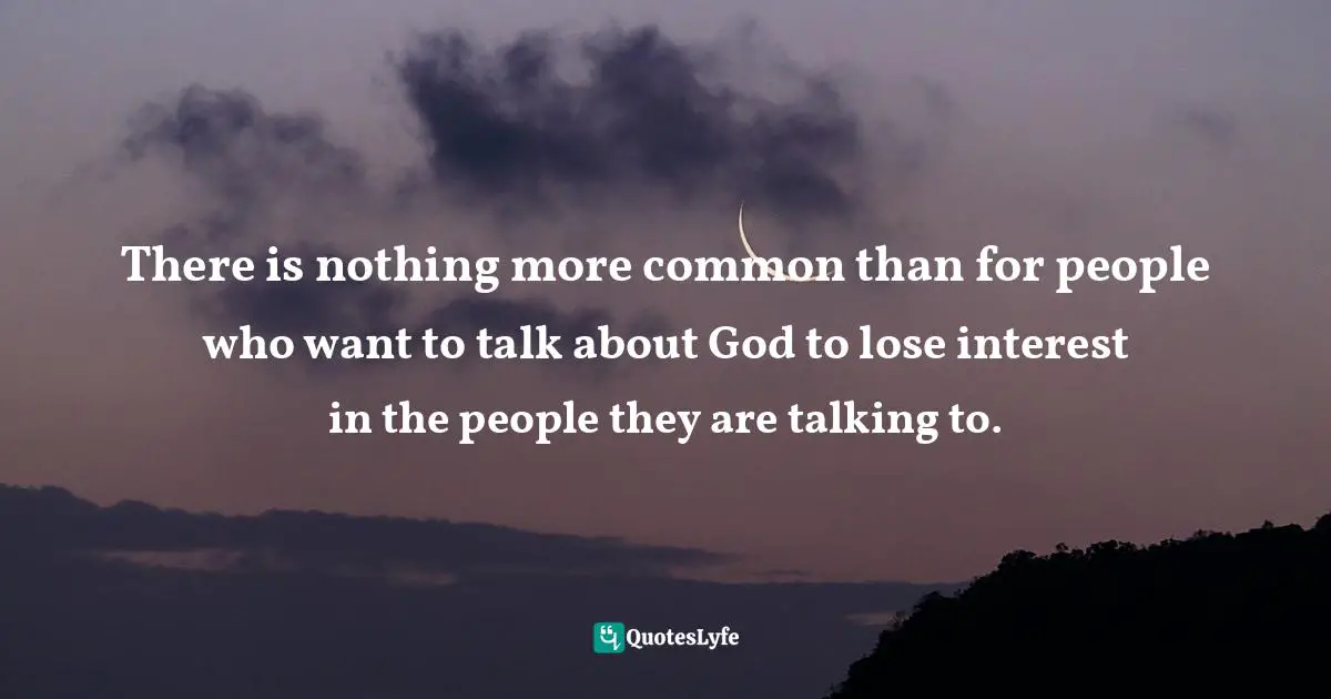 Eugene H. Peterson, Tell It Slant: A Conversation On The Language Of Jesus In His Stories And Prayers Quotes: "There is nothing more common than for people who want to talk about God to lose interest in the people they are talking to."